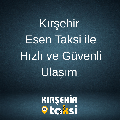 Kırşehir Esen Taksi ile Hızlı ve Güvenli Ulaşım